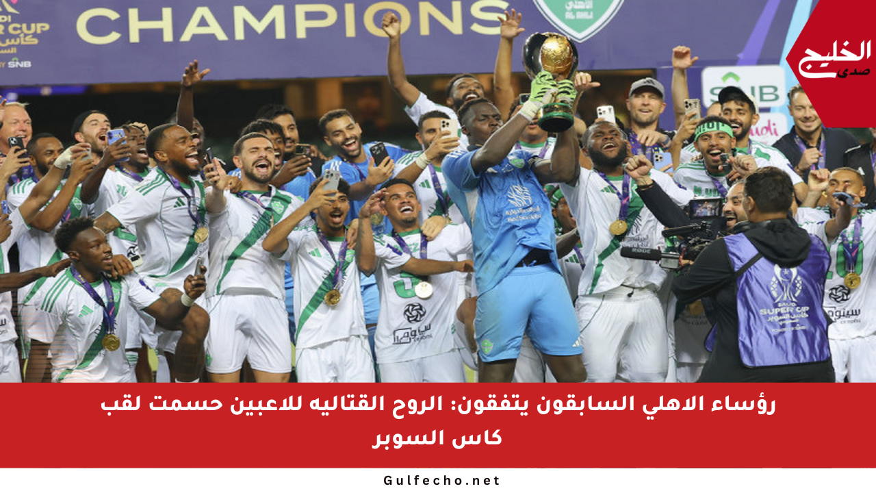 رؤساء الأهلي السابقون يتفقون: الروح القتالية للاعبين حسمت لقب كأس السوبر